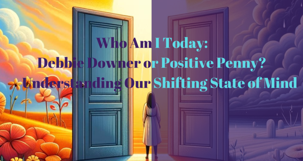 Who Am I Today: Debbie Downer or Positive Penny? Understanding Our Shifting State of Mind